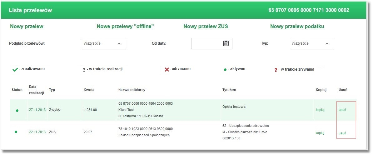 Rozdział 9 Przelewy Odnośnik kopiuj dostępny jest dla wszystkich statusów przelewów. 9.9. Lista przelewów - anulowanie przelewów odroczonych Dla listy przelewów dostępna jest dodatkowa kolumna Usuń umożliwiająca anulowanie przelewów odroczonych o statusie aktywne.