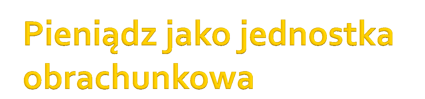 Miernik wartości dóbr i usług; w tej jednostce wyrażone są ceny i prowadzone są rozliczenia Mierzy się nim także wielkość zasobów lub