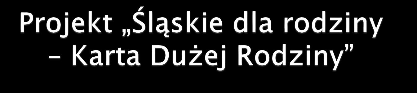 Projekt Śląskie dla rodziny - Karta Dużej Rodziny został zainicjowany i przygotowany dzięki staraniom Sejmiku Województwa Śląskiego i Zarządu Województwa Śląskiego, a jego realizację rozpoczęto 1