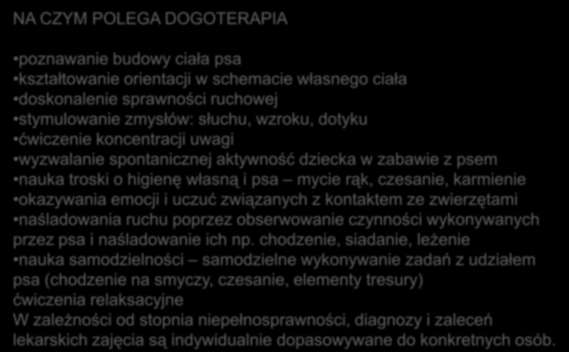 NA CZYM POLEGA DOGOTERAPIA poznawanie budowy ciała psa kształtowanie orientacji w schemacie własnego ciała doskonalenie sprawności ruchowej stymulowanie zmysłów: słuchu, wzroku, dotyku ćwiczenie