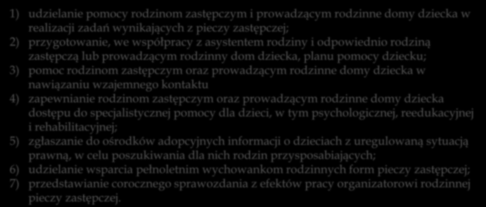 Zadania koordynatora rodzinnej pieczy zastępczej 1) udzielanie pomocy rodzinom zastępczym i prowadzącym rodzinne domy dziecka w realizacji zadań wynikających z pieczy zastępczej; 2) przygotowanie, we