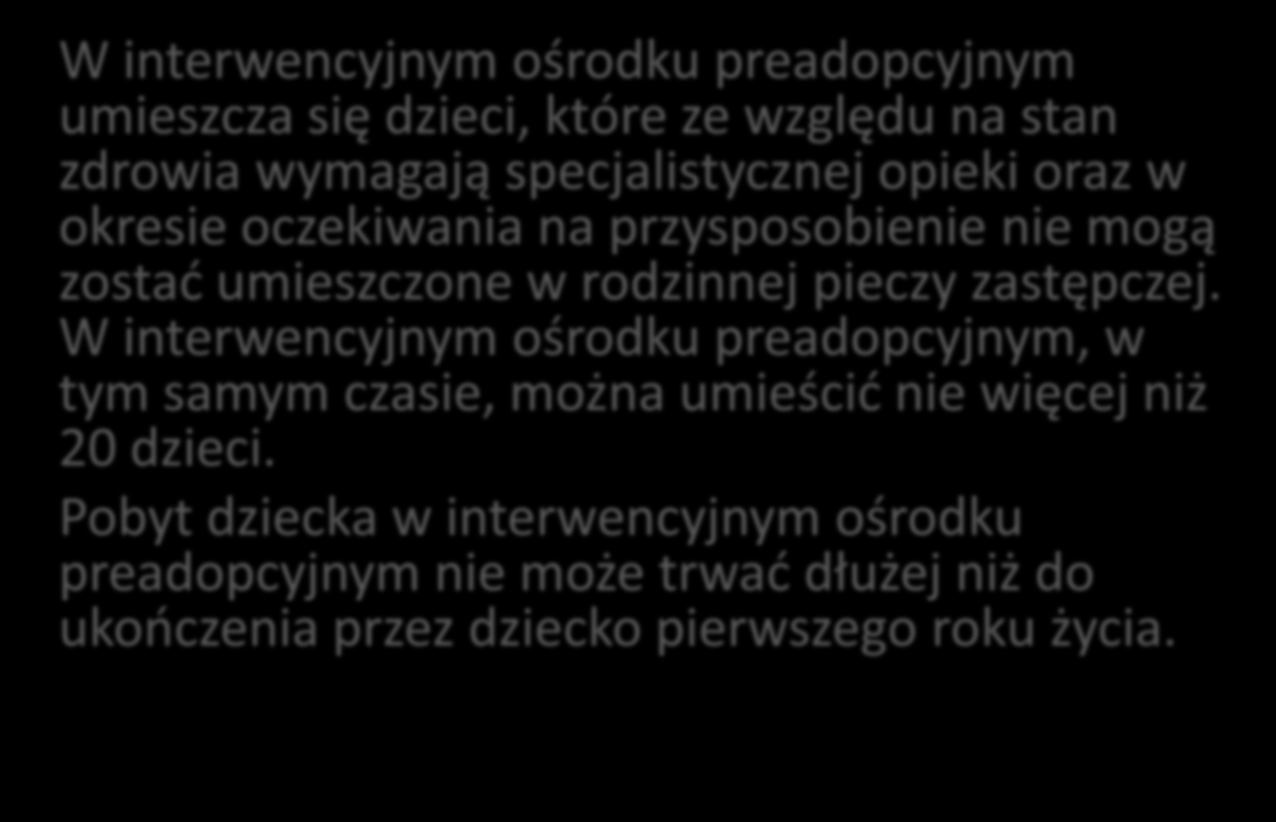 Interwencyjny ośrodek preadopcyjny W interwencyjnym ośrodku preadopcyjnym umieszcza się dzieci, które ze względu na stan zdrowia wymagają specjalistycznej opieki oraz w okresie oczekiwania na