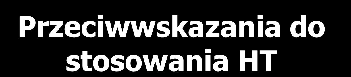 Przeciwwskazania do stosowania HT Czynna choroba zakrzepowo-zatorowa Niewydolność wątroby