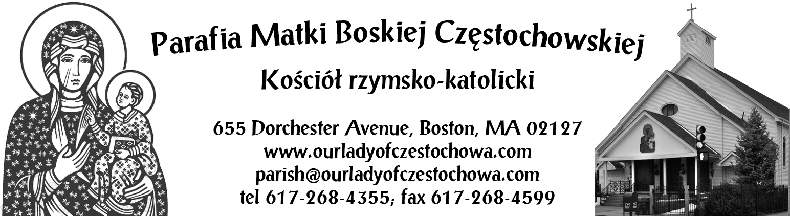 2 BIURO PARAFIALNE / PARISH OFFICE Tel: 617-268-4355; Fax: 617-268-4599 Monday - Thursday Friday 10:00 am - 4:00 pm 8:00 am - 1:00 pm Saturday: 10:00 am - 12:00 pm Evenings and weekends - by