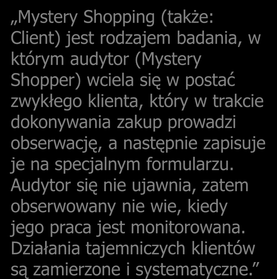 Definicja Mystery Shopping (także: Client) jest rodzajem badania, w którym audytor (Mystery Shopper) wciela się w postać zwykłego