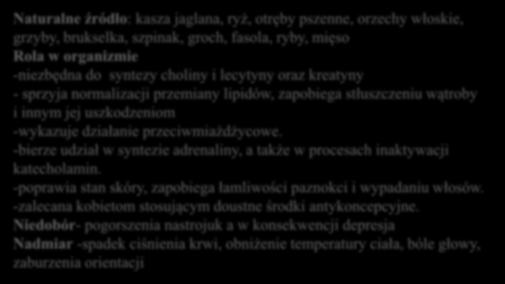 Metionina Naturalne źródło: kasza jaglana, ryż, otręby pszenne, orzechy włoskie, grzyby, brukselka, szpinak, groch, fasola, ryby, mięso Rola w organizmie -niezbędna do syntezy choliny i lecytyny oraz