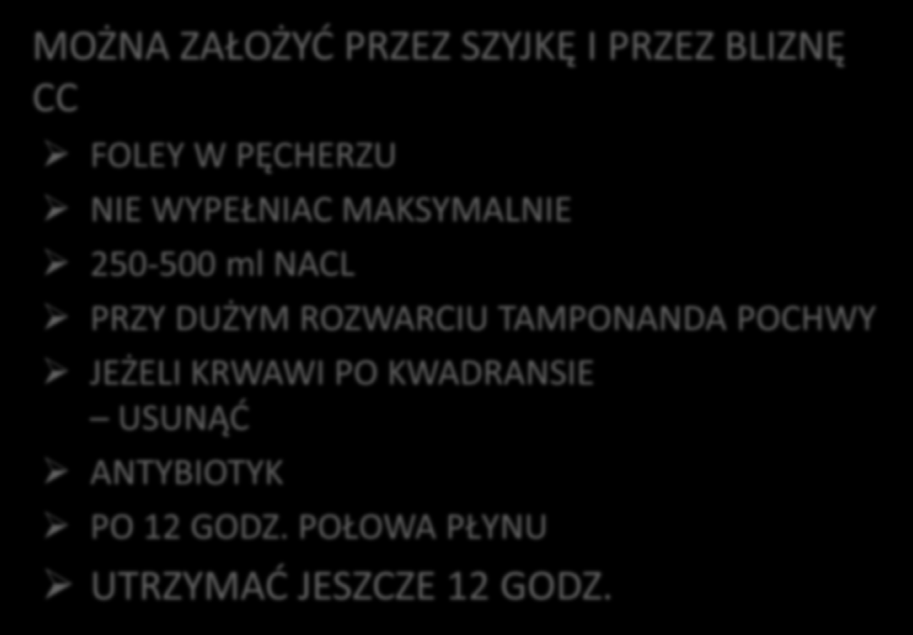 MOŻNA ZAŁOŻYĆ PRZEZ SZYJKĘ I PRZEZ BLIZNĘ CC FOLEY W PĘCHERZU NIE WYPEŁNIAC MAKSYMALNIE 250-500 ml NACL PRZY DUŻYM