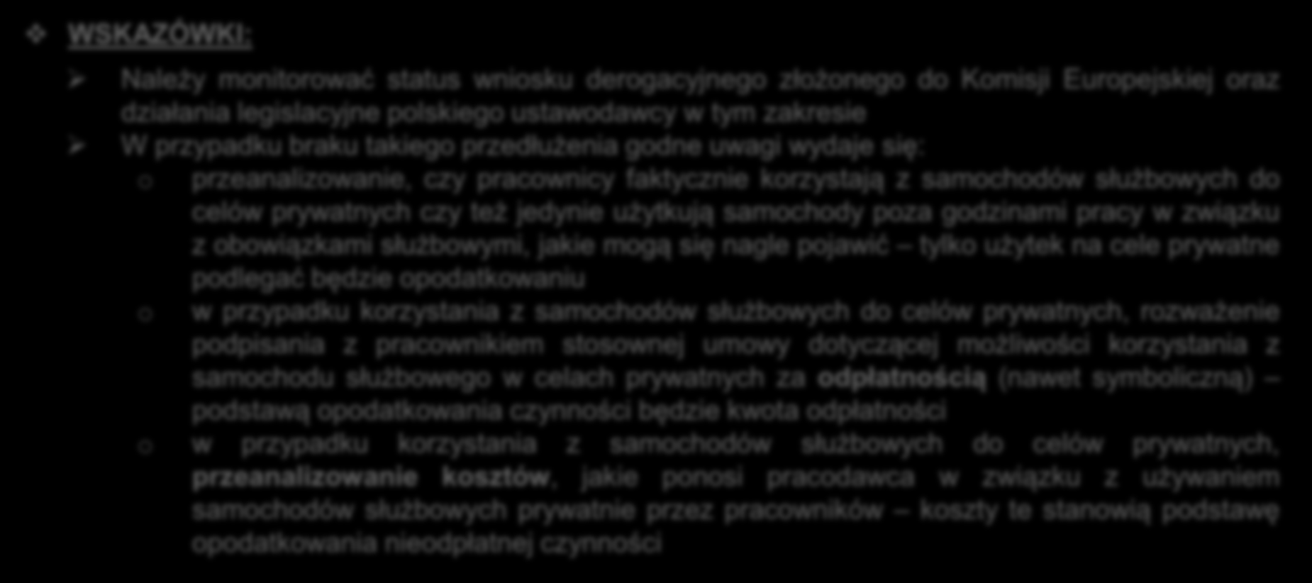 I. SAMOCHODY SŁUŻBOWE NA UŻYTEK PRACOWNIKÓW VAT WSKAZÓWKI: Należy monitorować status wniosku derogacyjnego złożonego do Komisji Europejskiej oraz działania legislacyjne polskiego ustawodawcy w tym