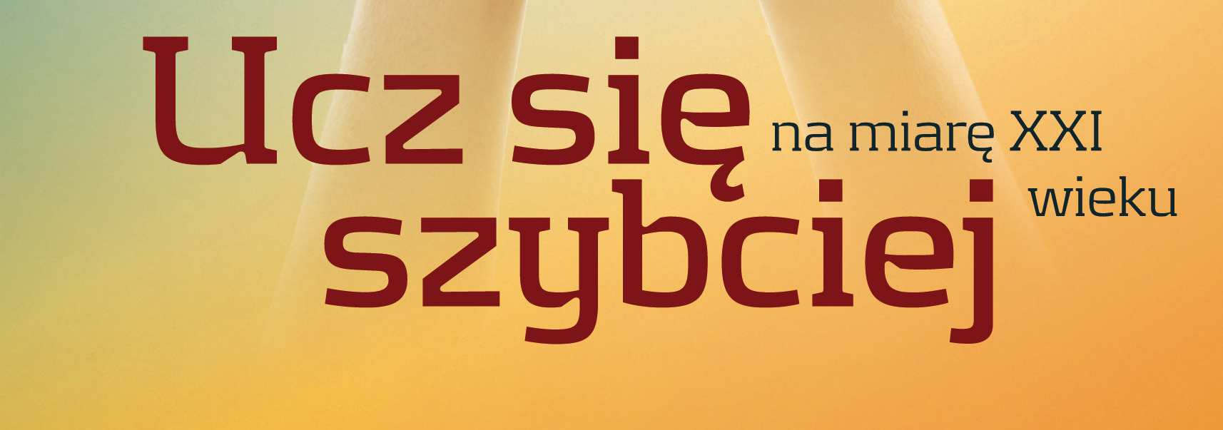 Na te, oraz wiele innych pytań odpowiada książka Ucz się szybciej na miarę XXI wieku Tak by się nam serce śmiało do ogromnych, wielkich rzeczy, a tu pospolitość skrzeczy /S.