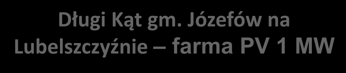 Długi Kąt gm. Józefów na Lubelszczyźnie farma PV 1 MW - Farma PV o łącznej mocy 1 MW - Inwestor: firma DROTEX z Warszawy - uruchomienie? - Lokalizacja inwestycji: wieś Długi Kąt gm.