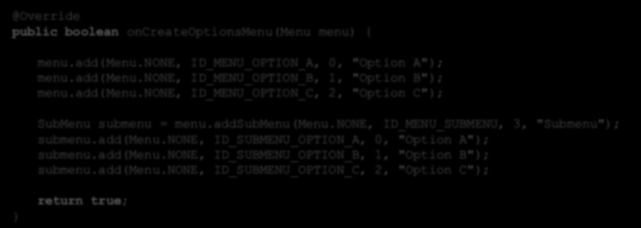 Tworzenie menu - Java public boolean oncreateoptionsmenu(menu menu) { menu.add(menu.none, ID_MENU_OPTION_A, 0, "Option A"); menu.add(menu.none, ID_MENU_OPTION_B, 1, "Option B"); menu.add(menu.none, ID_MENU_OPTION_C, 2, "Option C"); SubMenu submenu = menu.