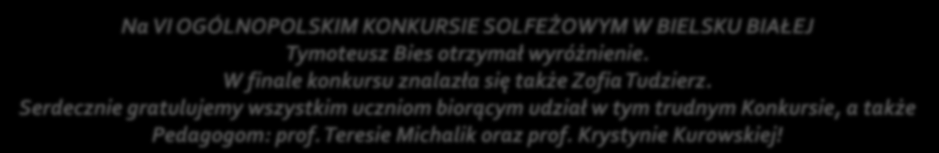 Na VI OGÓLNOPOLSKIM KONKURSIE SOLFEŻOWYM W BIELSKU BIAŁEJ Tymoteusz Bies otrzymał wyróżnienie. W finale konkursu znalazła się także Zofia Tudzierz.