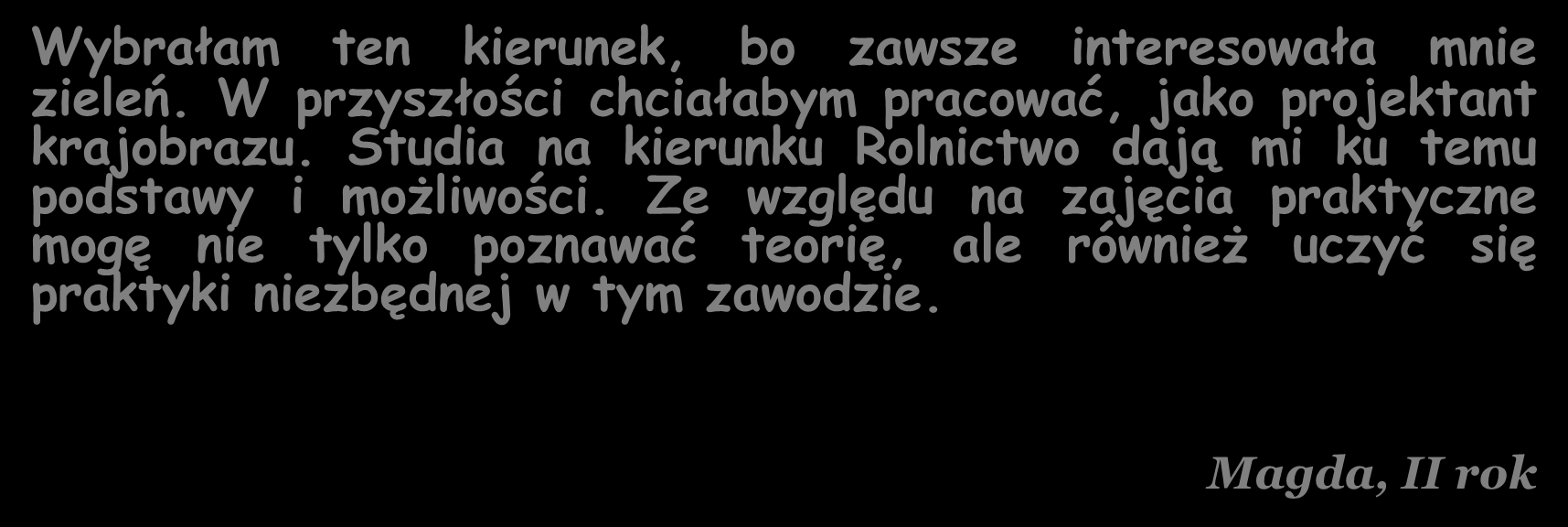 DLACZEGO ROLNICTWO? Wybrałam ten kierunek, bo zawsze interesowała mnie zieleń. W przyszłości chciałabym pracować, jako projektant krajobrazu.