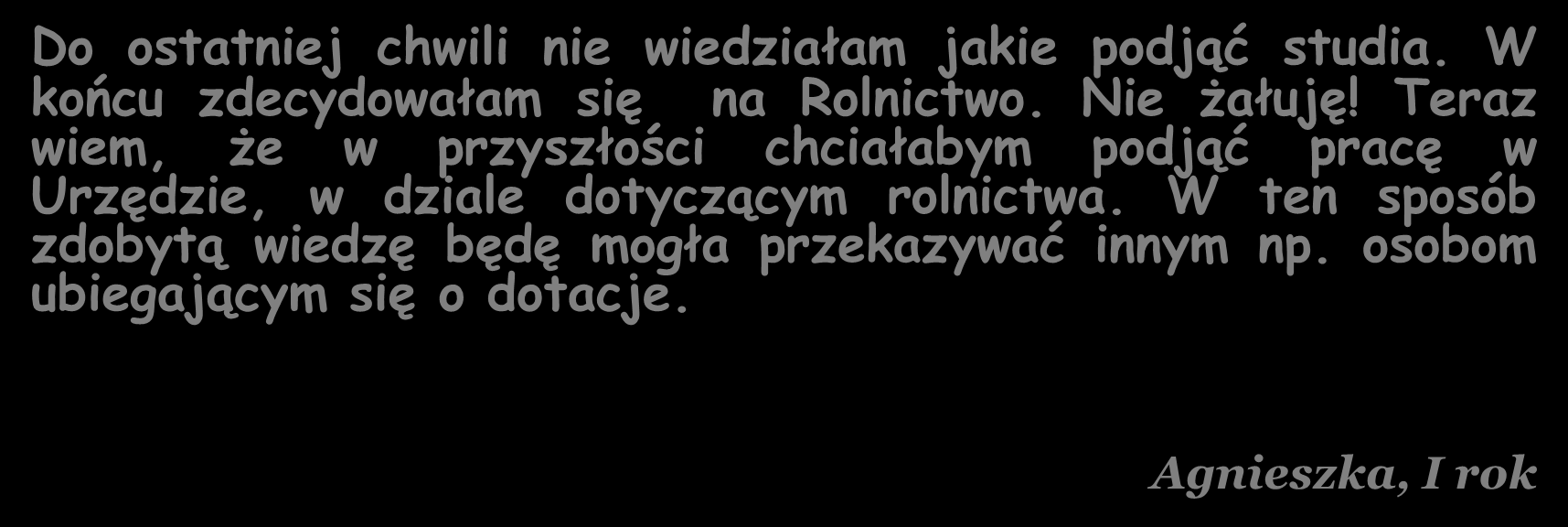 DLACZEGO ROLNICTWO? Do ostatniej chwili nie wiedziałam jakie podjąć studia. W końcu zdecydowałam się na Rolnictwo. Nie żałuję!