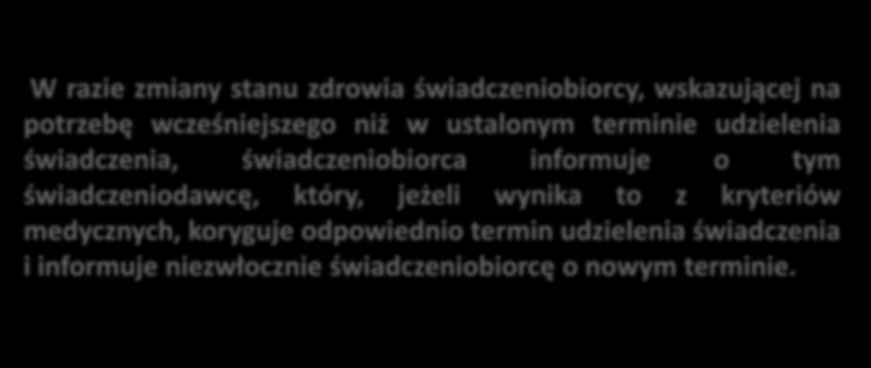 Terminy W razie zmiany stanu zdrowia świadczeniobiorcy, wskazującej na potrzebę wcześniejszego niż w ustalonym terminie udzielenia świadczenia, świadczeniobiorca informuje o tym świadczeniodawcę,