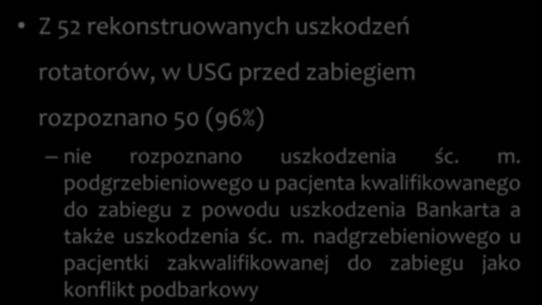 Z 52 rekonstruowanych uszkodzeń rotatorów, w USG przed zabiegiem rozpoznano 50 (96%) nie rozpoznano uszkodzenia śc. m.