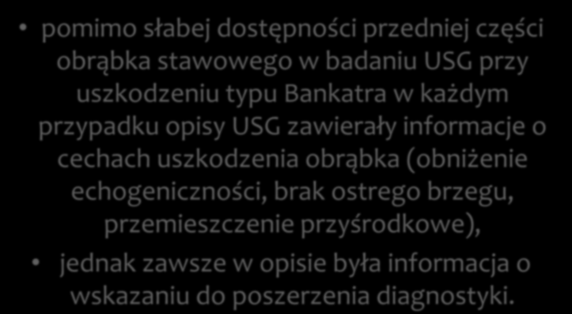 pomimo słabej dostępności przedniej części obrąbka stawowego w badaniu USG przy uszkodzeniu typu Bankatra w każdym przypadku opisy USG zawierały informacje o cechach