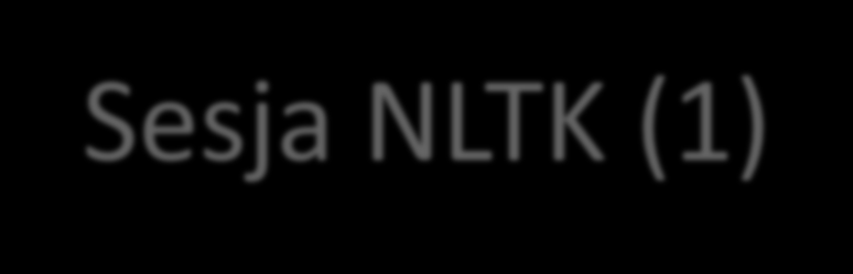 Sesja NLTK (1) >>> import nltk >>> text3 <Text: The Book of Genesis> >>> text7 <Text: Wall Street Journal> >>> len(text3) 44764 >>> text3.count("conference") 0 >>> text7.