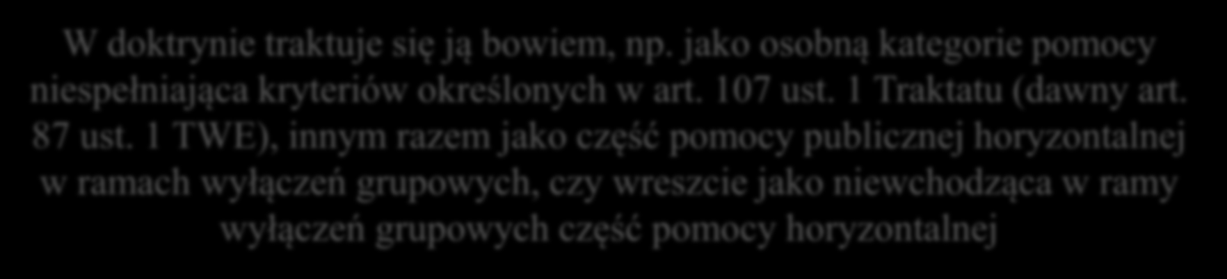 Pomoc de minimis W doktrynie traktuje się ją bowiem, np. jako osobną kategorie pomocy niespełniająca kryteriów określonych w art. 107 ust. 1 Traktatu (dawny art. 87 ust.