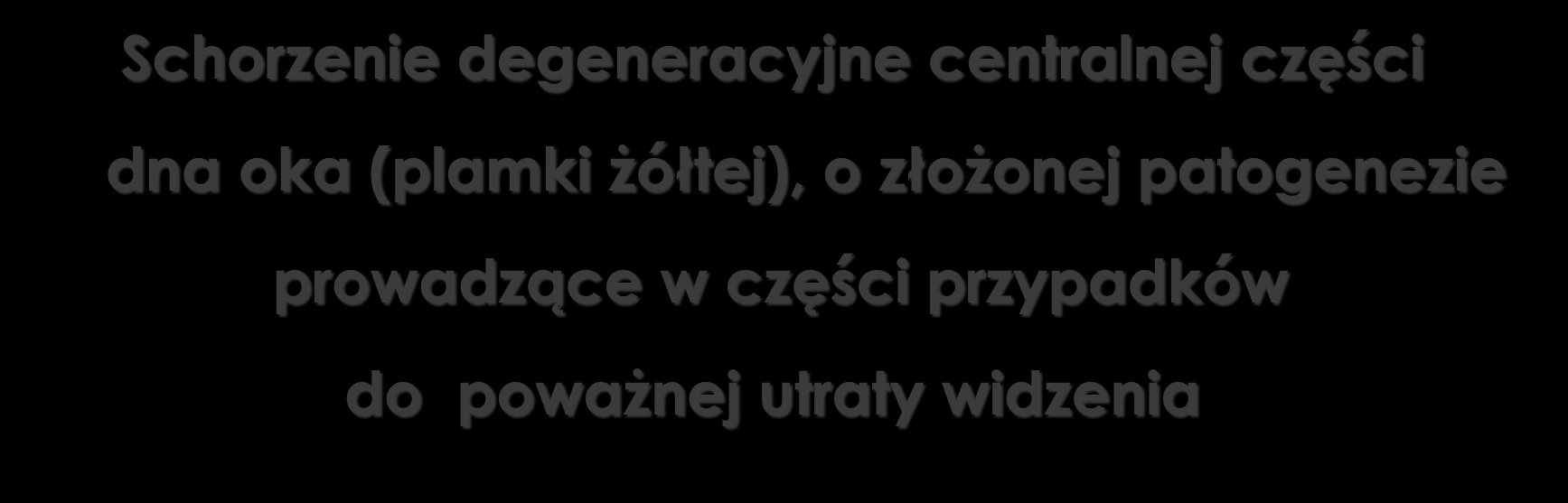 Age-related Macular Degeneration AMD (ARMD) zwyrodnienie plamki żółtej związane z wiekiem Schorzenie degeneracyjne centralnej części dna oka (plamki żółtej), o złożonej patogenezie prowadzące w