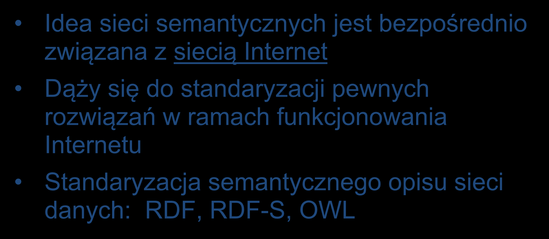 Sieci semantyczne Idea sieci semantycznych jest bezpośrednio związana z siecią Internet Dąży się do standaryzacji