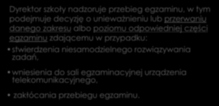 Dyrektor szkoły Dyrektor szkoły nadzoruje przebieg egzaminu, w tym podejmuje decyzję o unieważnieniu lub przerwaniu danego zakresu albo poziomu odpowiedniej części