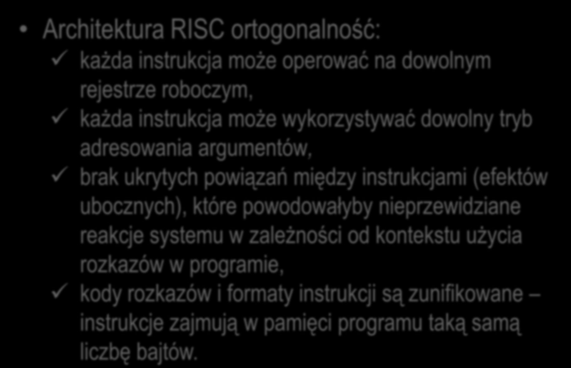 Mikrokontrolery Architektura RISC ortogonalność: każda instrukcja może operować na dowolnym rejestrze roboczym, każda instrukcja może wykorzystywać dowolny tryb adresowania argumentów, brak ukrytych