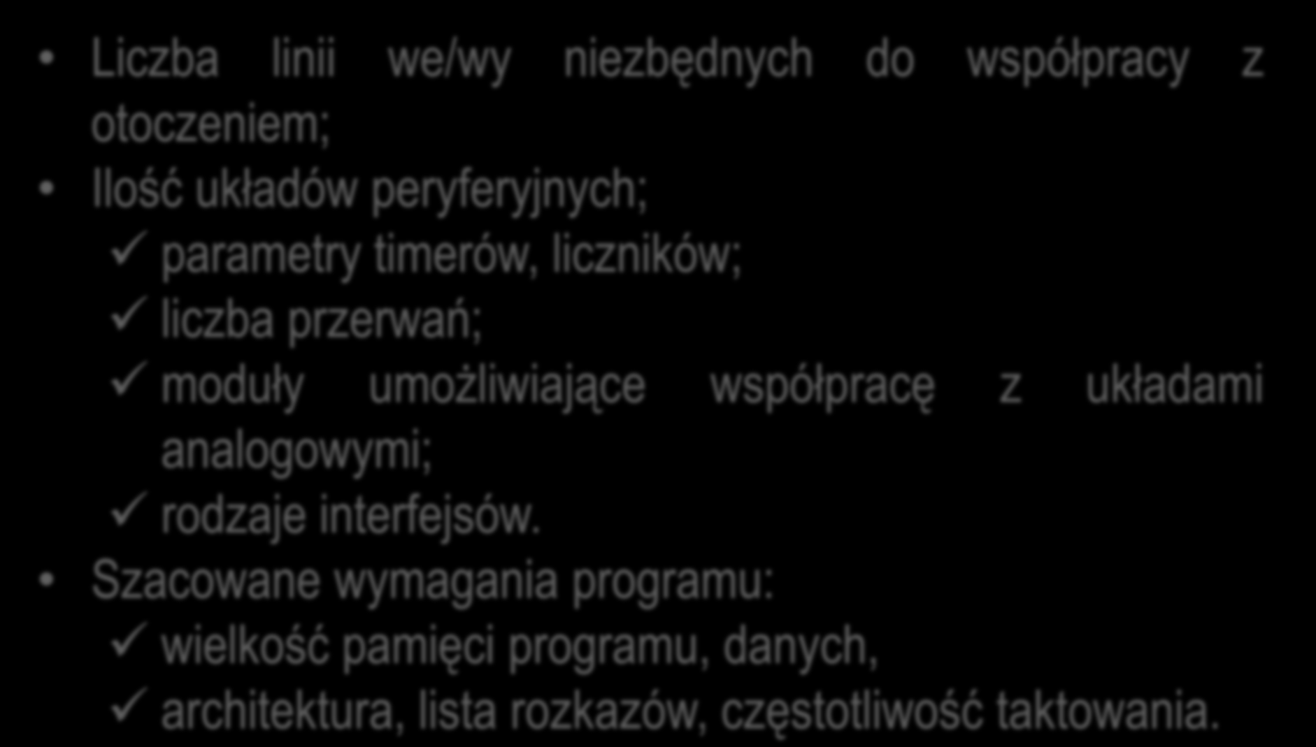 Kryteria wyboru mikrokontrolerów Liczba linii we/wy niezbędnych do współpracy z otoczeniem; Ilość układów peryferyjnych; parametry timerów, liczników; liczba przerwań; moduły