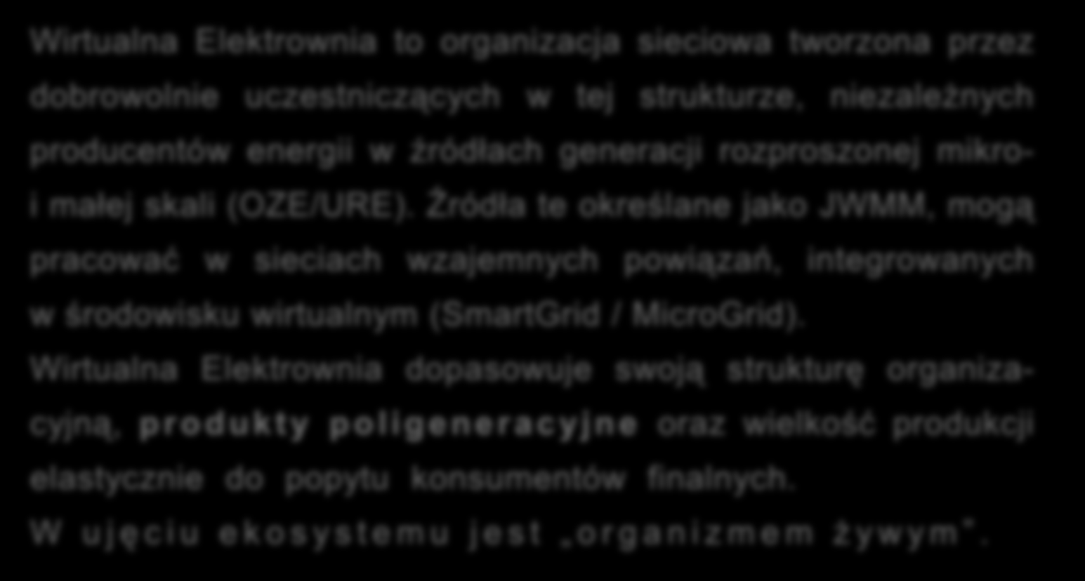 5 Definicja Wirtualnej Elektrowni Wirtualna Elektrownia to organizacja sieciowa tworzona przez dobrowolnie uczestniczących w tej strukturze, niezależnych producentów energii w źródłach generacji