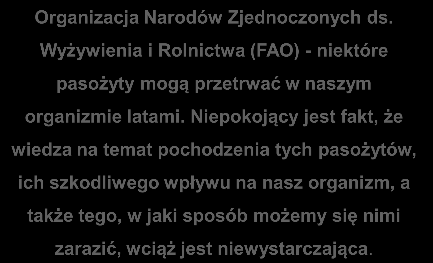 Organizacja Narodów Zjednoczonych ds. Wyżywienia i Rolnictwa (FAO) - niektóre pasożyty mogą przetrwać w naszym organizmie latami.