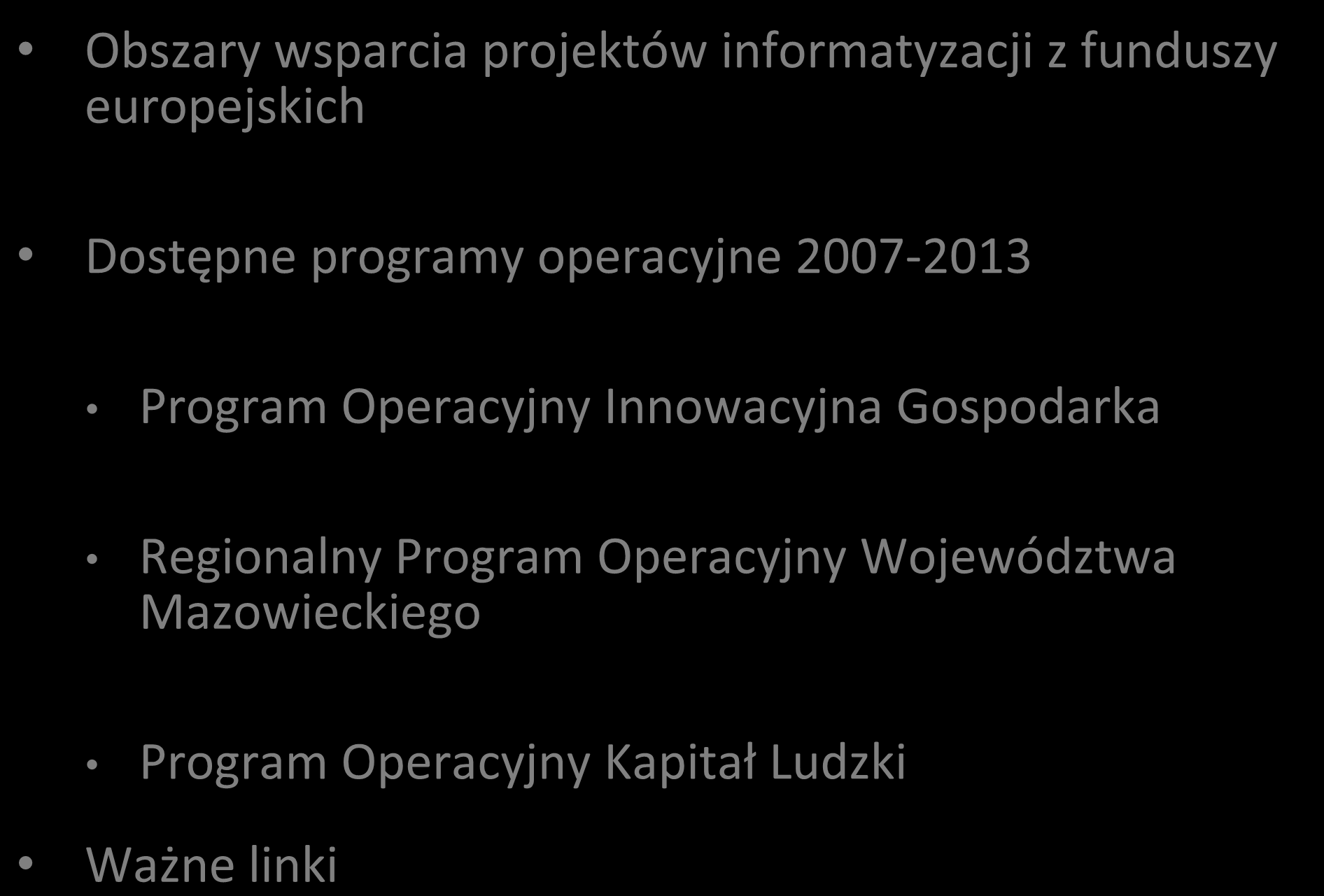 Plan prezentacji Obszary wsparcia projektów informatyzacji z funduszy europejskich Dostępne programy operacyjne 2007-2013 Program