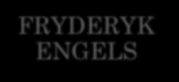 FRYDERYK ENGELS 1884 Pochodzenie rodziny, własności prywatnej i państwa nierówność płci = pochodną kapitalistycznego podziału na sferę produkcji (aktywność mężczyzn) i reprodukcji (aktywność kobiet)