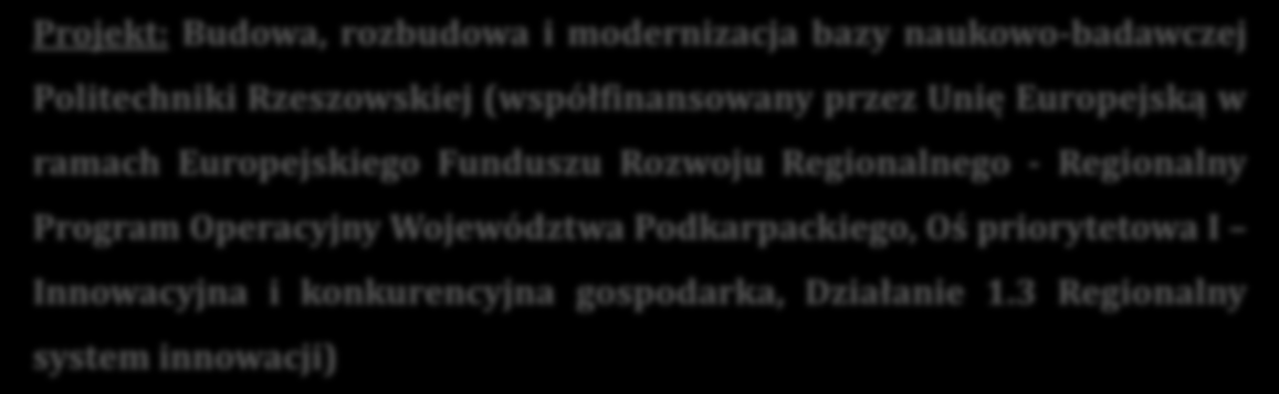 Projekt: Budowa, rozbudowa i modernizacja bazy naukowo-badawczej Politechniki Rzeszowskiej (współfinansowany przez Unię Europejską w ramach Europejskiego Funduszu Rozwoju Regionalnego - Regionalny