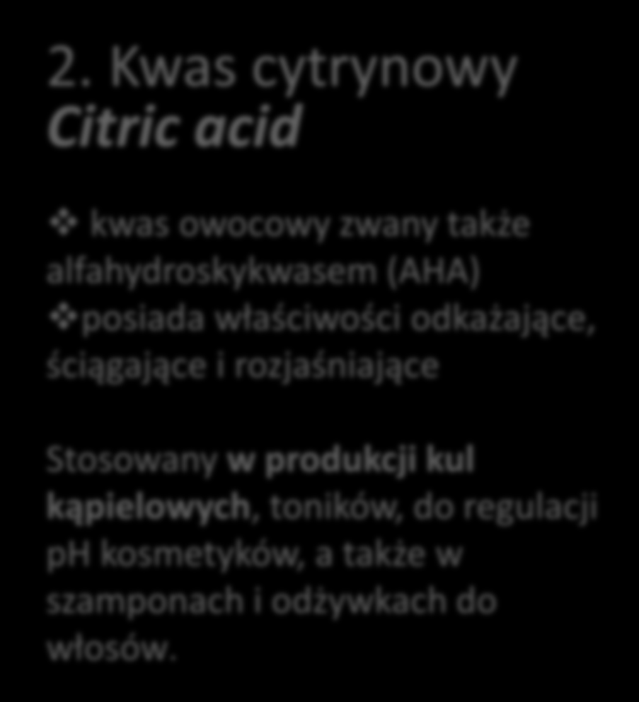 2. Kwas cytrynowy Citric acid kwas owocowy zwany także alfahydroskykwasem (AHA) posiada właściwości odkażające, ściągające i