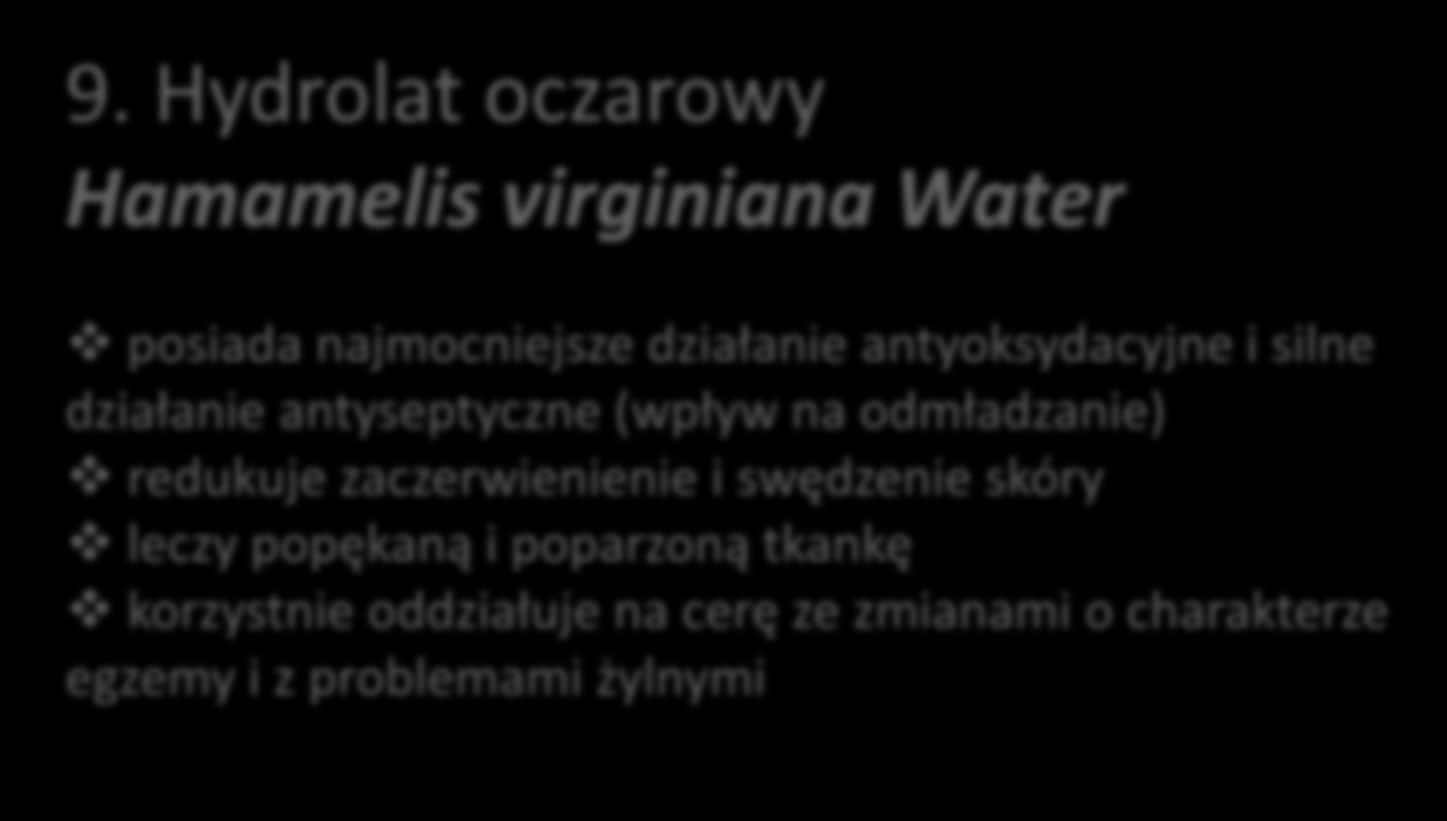 9. Hydrolat oczarowy Hamamelis virginiana Water posiada najmocniejsze działanie antyoksydacyjne i silne działanie antyseptyczne (wpływ na odmładzanie)