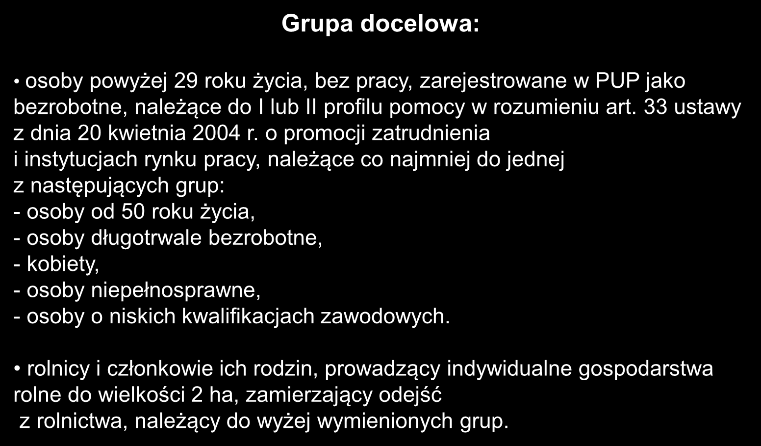 Grupa docelowa: osoby powyżej 29 roku życia, bez pracy, zarejestrowane w PUP jako bezrobotne, należące do I lub II profilu pomocy w rozumieniu art. 33 ustawy z dnia 20 kwietnia 2004 r.