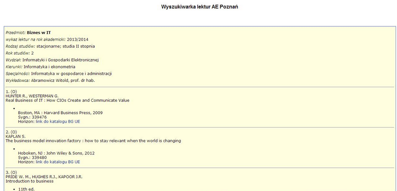 Wyniki wyszukiwania Wynik wyszukiwania zawiera wykaz polecanej literatury poprzedzony informacjami dodatkowymi (rodzaj studiów, rok studiów, wydział, kierunek, specjalność, nazwisko wykładowcy).