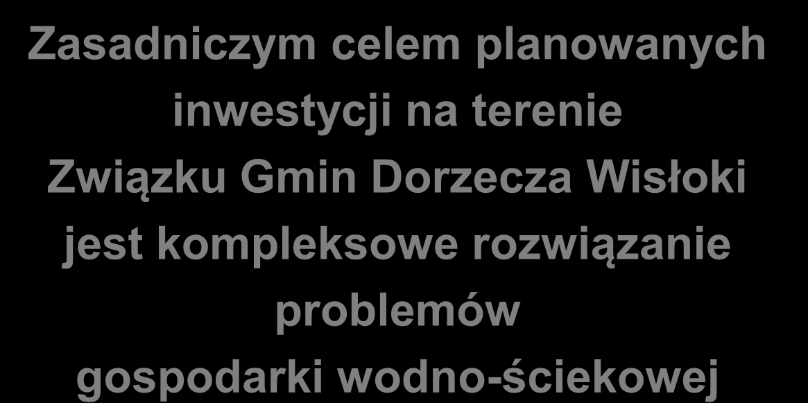 CELE PROJEKTU Zasadniczym celem planowanych inwestycji na terenie Związku Gmin