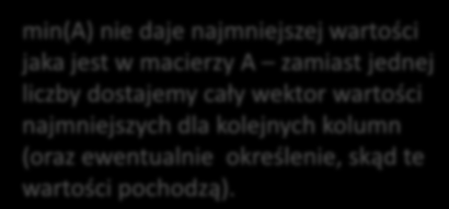 min(a) nie daje najmniejszej wartości jaka jest w macierzy A zamiast jednej liczby dostajemy cały wektor wartości najmniejszych dla kolejnych kolumn (oraz ewentualnie