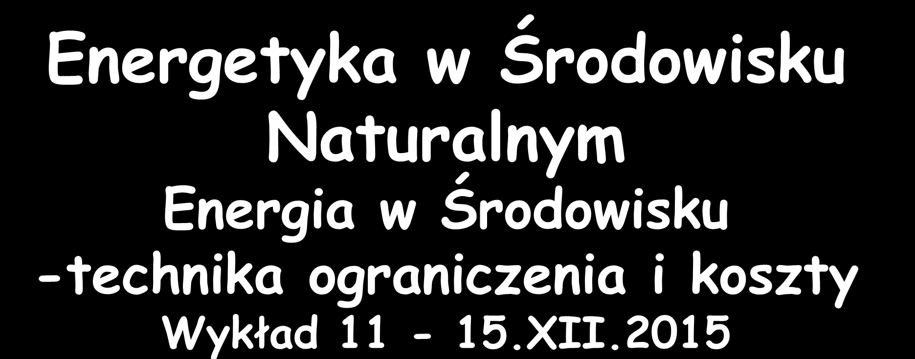 Energetyka w Środowisku Naturalnym Energia w Środowisku -technika ograniczenia i koszty Wykład 11-15.XII.