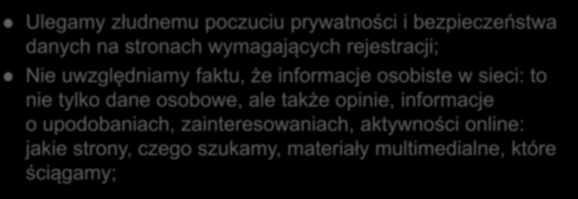 Ulegamy złudnemu poczuciu prywatności i bezpieczeństwa danych na stronach wymagających rejestracji; Nie uwzględniamy faktu, że informacje osobiste w sieci: to nie