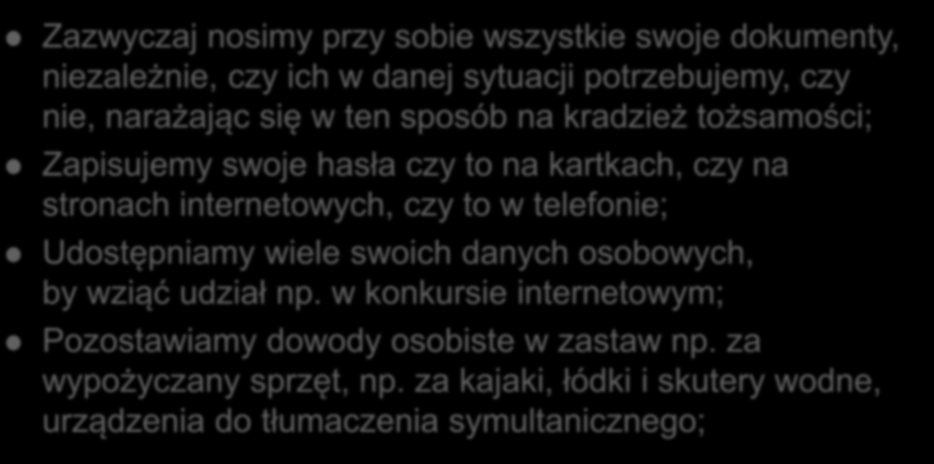 Zazwyczaj nosimy przy sobie wszystkie swoje dokumenty, niezależnie, czy ich w danej sytuacji potrzebujemy, czy nie, narażając się w ten sposób na kradzież tożsamości; Zapisujemy swoje hasła czy to na