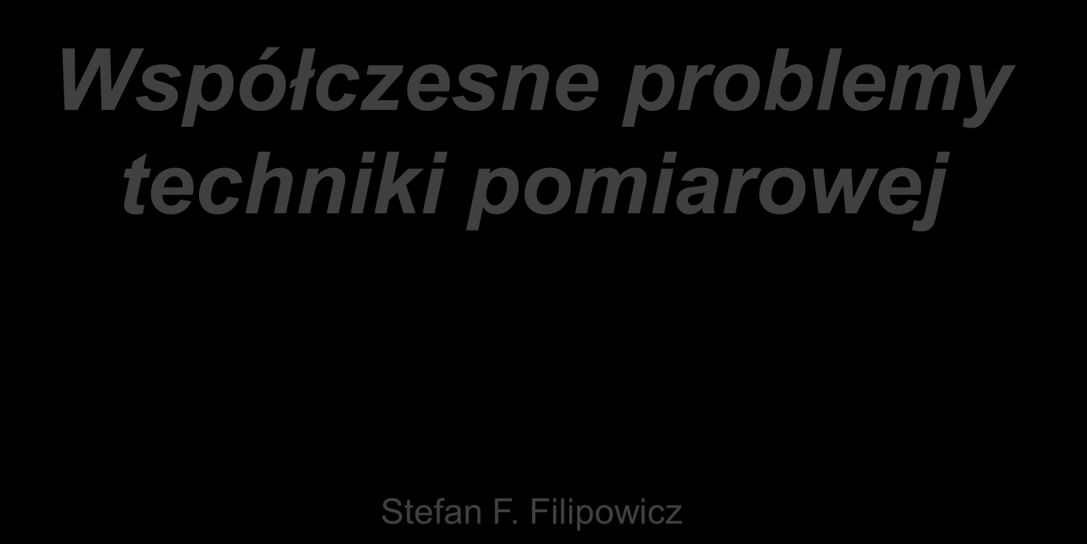 Współczesne Współczesne problemy problemy techniki techniki pomiarowej pomiarowej Stefan F.