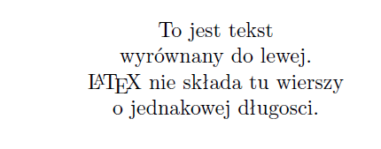 \begin{center} To jest tekst\\ wyrównany do lewej.\\ {\LaTeX} nie składa tu wierszy\\ o~jednakowej długosci. \end{center} \end{document} 23. Środowiska quote, quotation i verse.