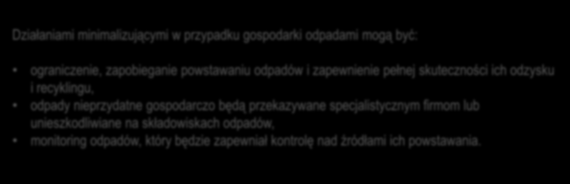 Działania minimalizujące negatywne oddziaływania na gospodarkę odpadami Działaniami minimalizującymi w przypadku gospodarki odpadami mogą być: ograniczenie, zapobieganie powstawaniu odpadów i