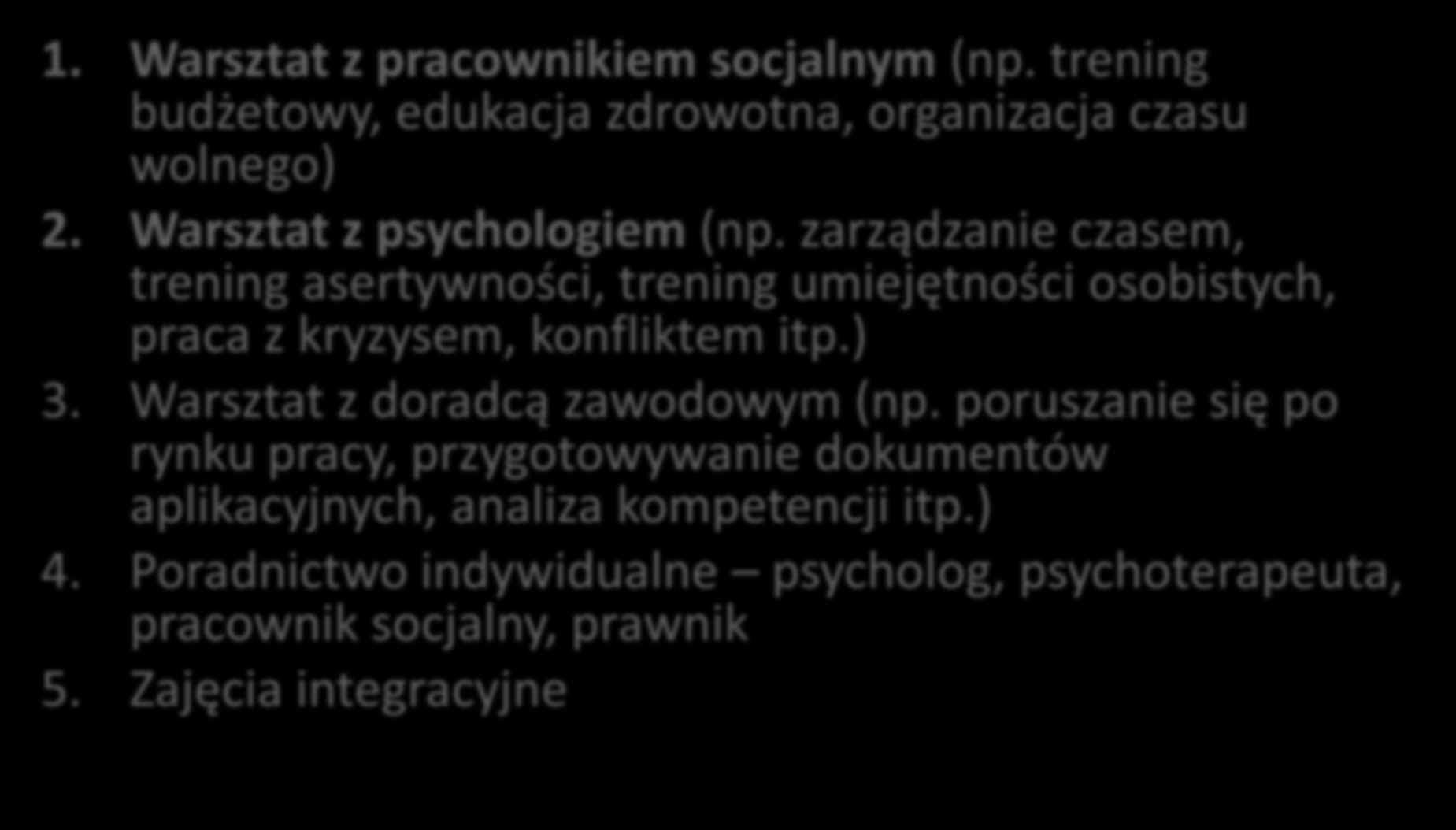 Integracja społeczna rodzaje zajęć 1. Warsztat z pracownikiem socjalnym (np. trening budżetowy, edukacja zdrowotna, organizacja czasu wolnego) 2. Warsztat z psychologiem (np.