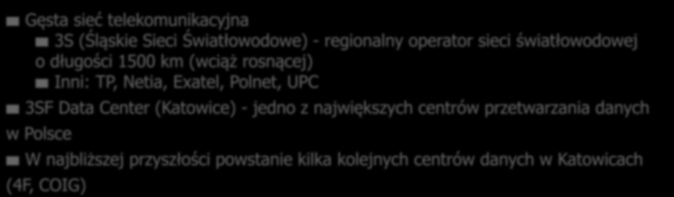 INFRASTRUKTURA IT Gęsta sieć telekomunikacyjna 3S (Śląskie Sieci Światłowodowe) - regionalny operator sieci światłowodowej o długości 1500 km (wciąż rosnącej) Inni: TP, Netia, Exatel,