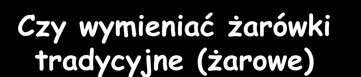 Czy wymieniać żarówki tradycyjne (żarowe) Mamy starą żarówkę 100W o trwałości 800h. Kwartalne używanie żarówki tradycyjnej 8h/d * 100 d O mocy 100 W (do przepalenia) E 0,1 kw 800 h=80 kwh.