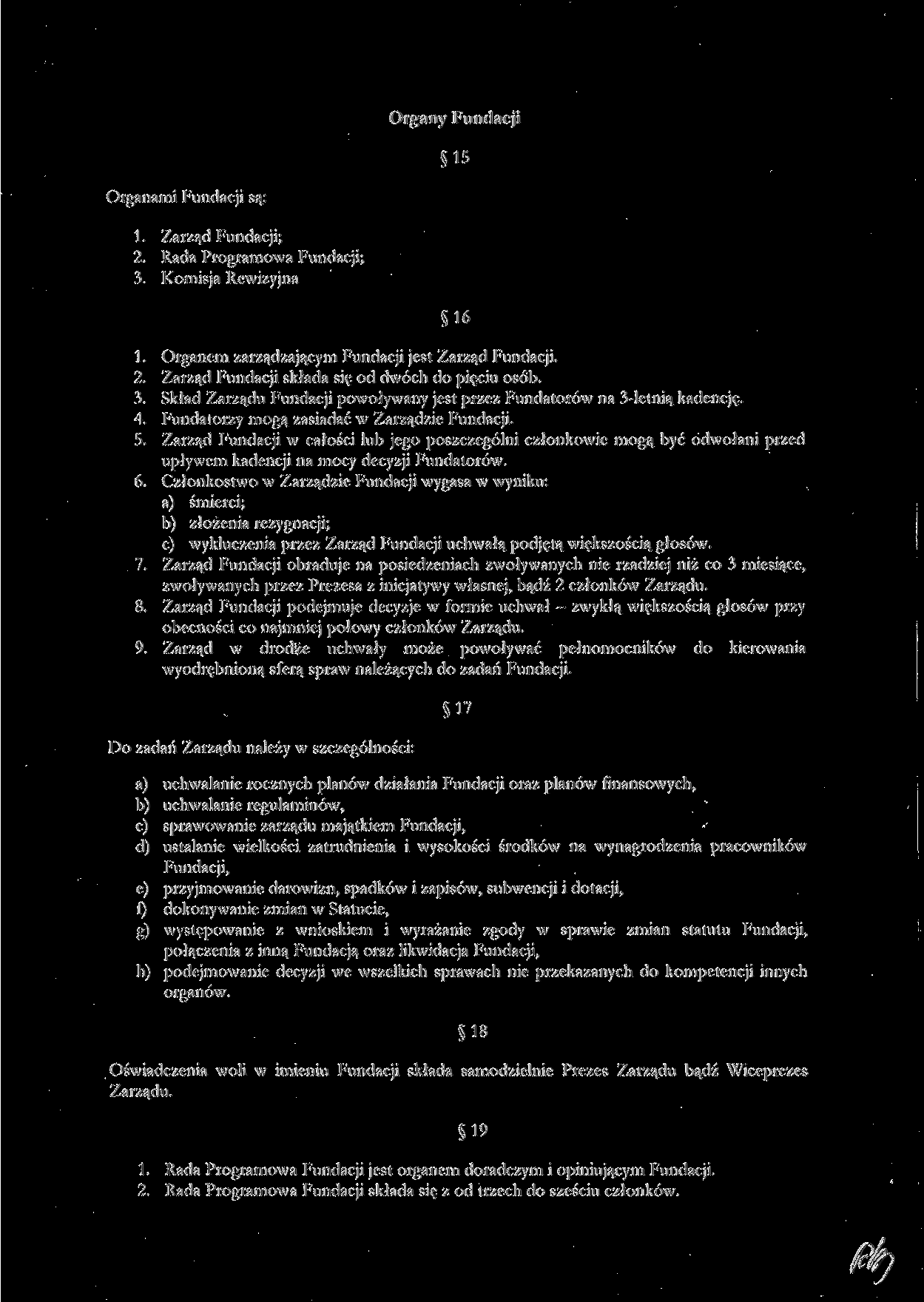 Organy Fundacji 15 Organami Fundacji są: 1. Zarząd Fundacji; 2. Rada Programowa Fundacji; 3. Komisja Re\vizy]na 16 1. Organem zarządzającym Fundacji jest Zarząd Fundacji. 2. Zarząd Fundacji składa się od dwóch do pięciu osób.