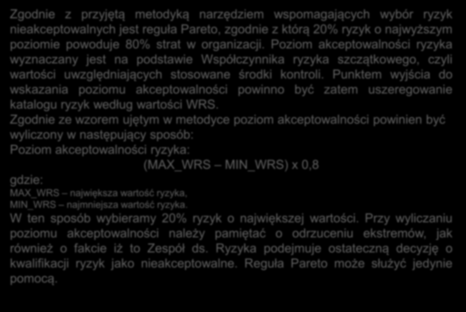 Zgodnie z przyjętą metodyką narzędziem wspomagających wybór ryzyk nieakceptowalnych jest reguła Pareto, zgodnie z którą 20% ryzyk o najwyższym poziomie powoduje 80% strat w organizacji.